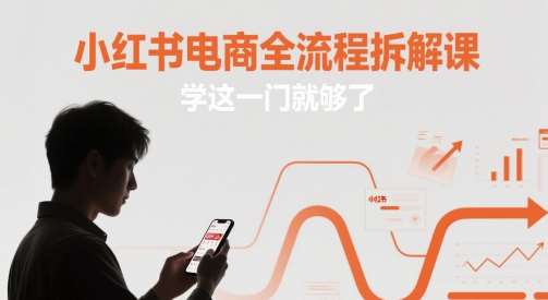 小红书电商全流程拆解课，学这一门就够了-知创网