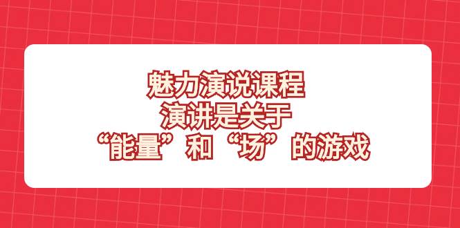 （8272期）魅力 演说课程，演讲是关于“能量”和“场”的游戏-知创网