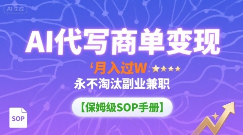 AI代写商单变现，月入过W，永不淘汰副业兼职【保姆级SOP手册】-知创网
