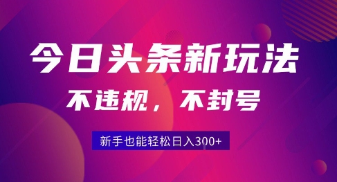 2025今日头条原创玩法5.0，不违规不封号，零门槛新手跟着做也能日入3张+-知创网