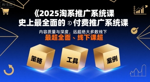 2025淘系推广系统课，史上最全面的付费推广系统课，内容质量与深度，远超绝大多数线下课-知创网