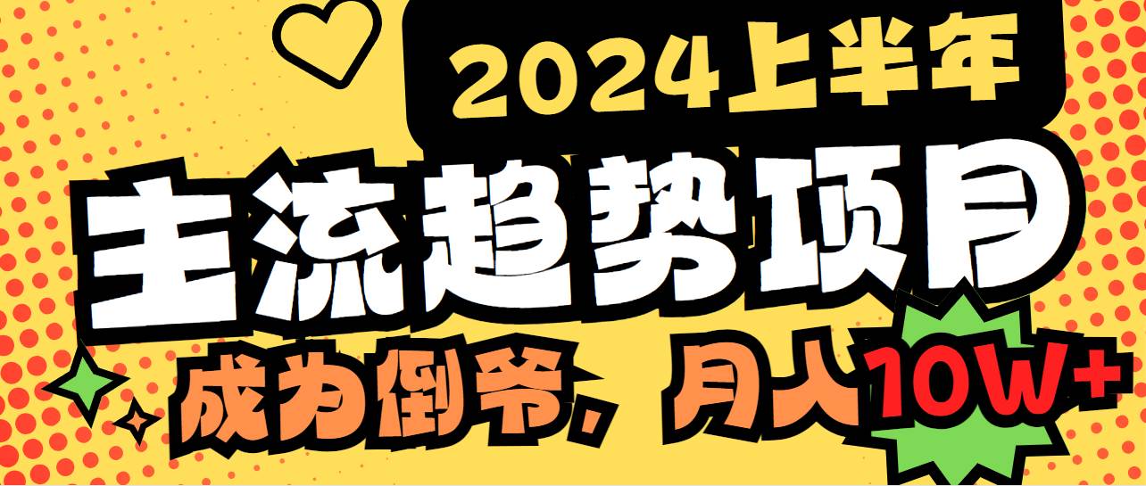（9086期）2024上半年主流趋势项目，打造中间商模式，成为倒爷，易上手，用心做，…-知创网