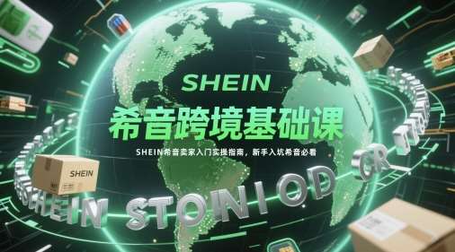 希音跨境基础课，SHEIN希音卖家入门实操指南，新手入坑希音必看-知创网