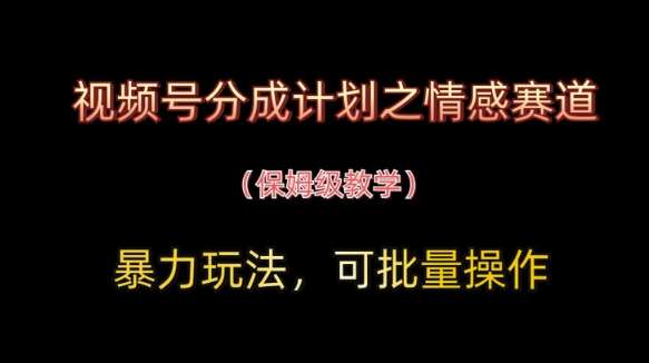 视频号分成计划之情感赛道暴力玩法,可批量操作,保姆级教学-知创网