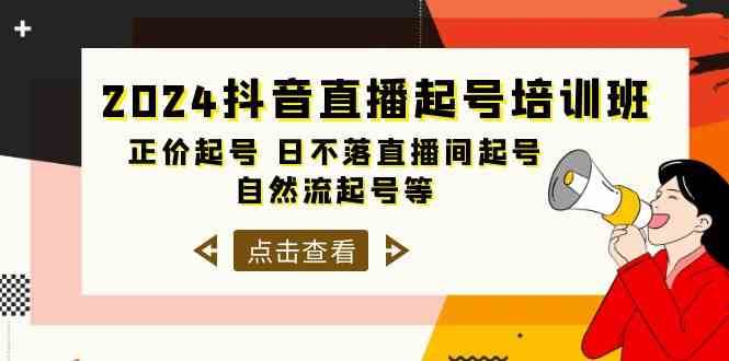 2024抖音直播起号培训班，正价起号 日不落直播间起号 自然流起号等（33节）-知创网