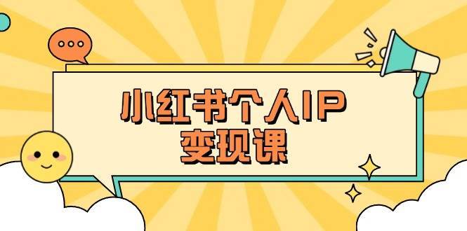 小红书个人变现课：精准人设定位+爆款选题拆解，教你打造百万流量账号秘籍-知创网