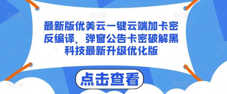 最新版优美云一键云端加卡密反编译，弹窗公告卡密破解黑科技最新升级优化版【揭秘】-知创网