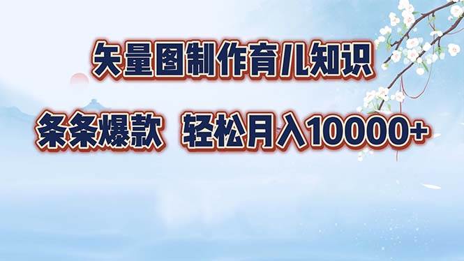 （12902期）矢量图制作育儿知识，条条爆款，月入10000+-知创网
