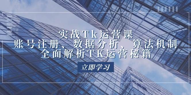 (12644期)实战Tk运营实操:账号注册、数据分析、算法机制,全面解析TK运营秘籍-知创网