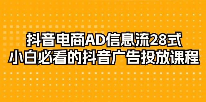 （9299期）抖音电商-AD信息流 28式，小白必看的抖音广告投放课程-29节-知创网