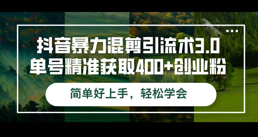 （12630期）抖音暴力混剪引流术3.0单号精准获取400+创业粉简单好上手，轻松学会-知创网