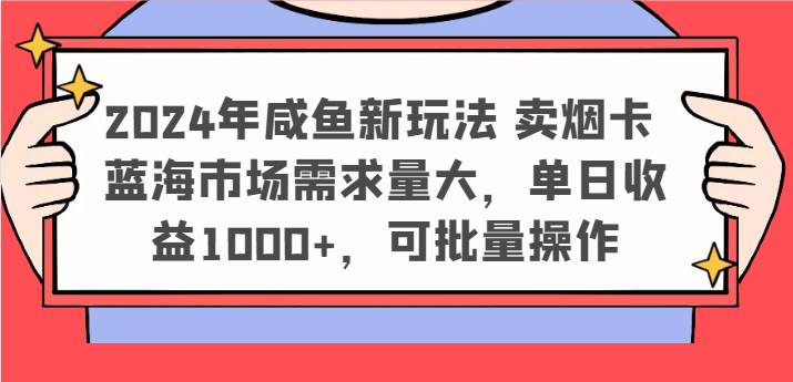 2024年咸鱼新玩法 卖烟卡 蓝海市场需求量大，单日收益1000+，可批量操作-知创网