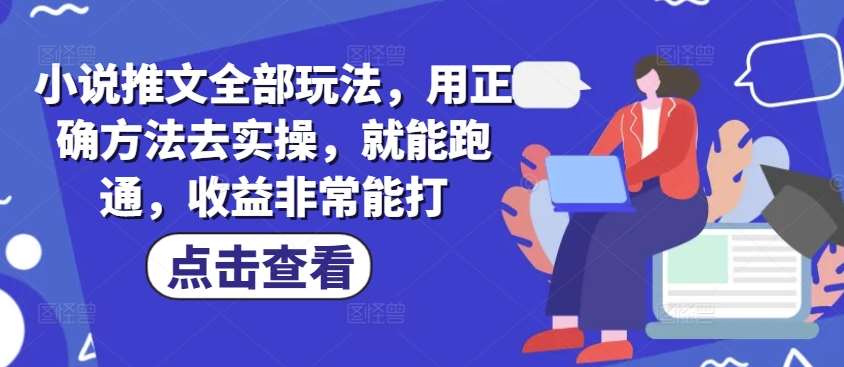小说推文全部玩法，用正确方法去实操，就能跑通，收益非常能打-知创网