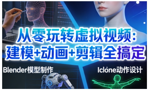 从零玩转虚拟视频：建模+动画+剪辑全搞定，轻松创作出专业级的虚拟视频内容-知创网