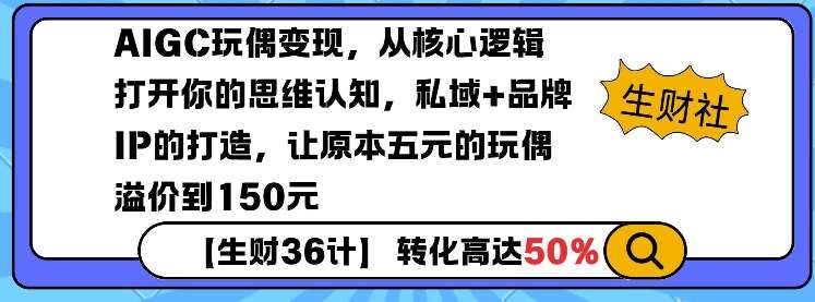 AIGC玩偶变现，从核心逻辑打开你的思维认知，私域+品牌IP的打造，让原本五元的玩偶溢价到150元-知创网