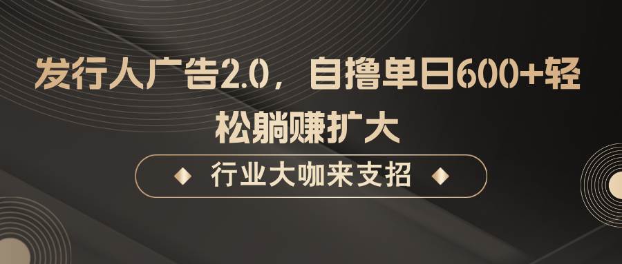 发行人广告2.0，无需任何成本自撸单日600+，轻松躺赚扩大-知创网