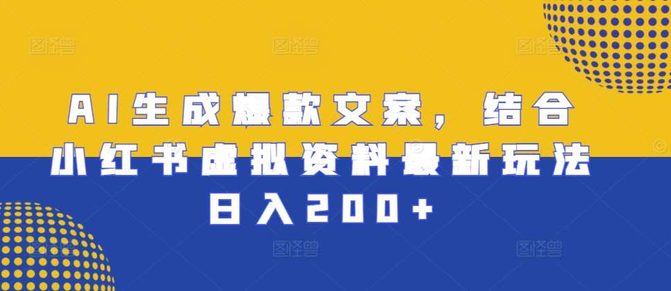 AI生成爆款文案，结合小红书虚拟资料最新玩法日入200+【揭秘】-知创网