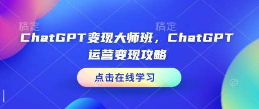ChatGPT变现大师班，ChatGPT运营变现攻略-知创网
