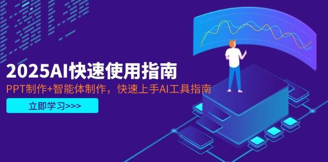 2025AI快速使用指南，PPT制作+智能体制作，快速上手AI工具指南-知创网