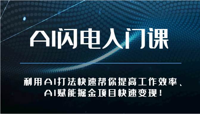 AI闪电入门课-利用AI打法快速帮你提高工作效率、AI赋能掘金项目快速变现！-知创网