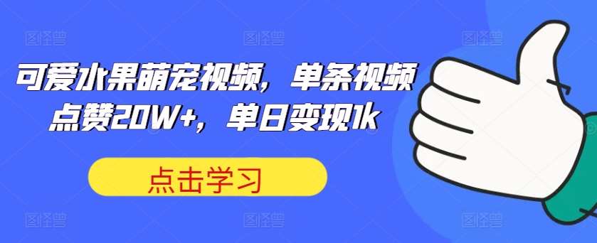 可爱水果萌宠视频，单条视频点赞20W+，单日变现1k【揭秘】-知创网