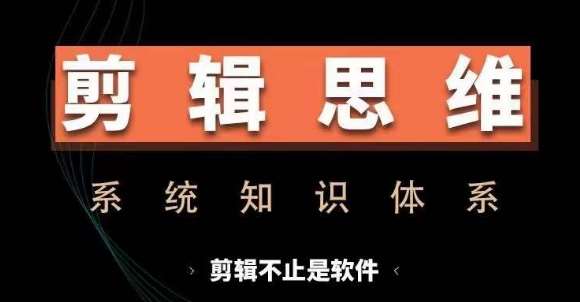 剪辑思维系统课，从软件到思维，系统学习实操进阶，从讲故事到剪辑技巧全覆盖-知创网