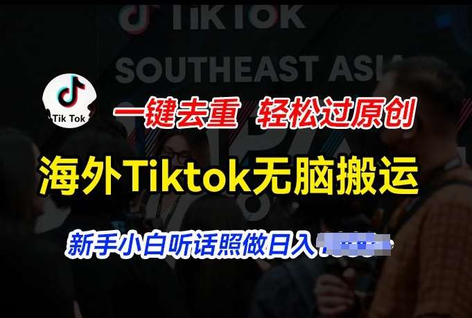 海外Tiktok短视频无脑搬运，一键去重轻松过原创，新手小白听话照做日入几张【揭秘】-知创网