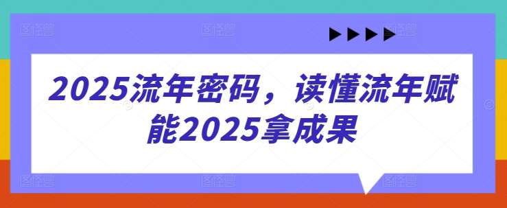 2025流年密码,读懂流年赋能2025拿成果-知创网