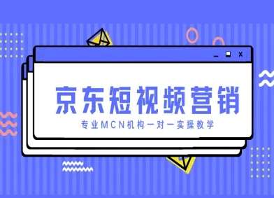 京东短视频营销项目,专业MCN机构一对一实操教学-知创网