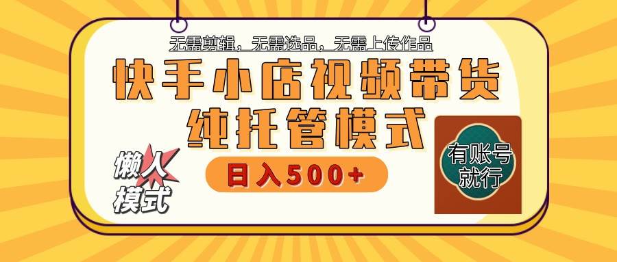 快手小店托管带货 2025新风口 批量自动剪辑爆款 月入5000+ 上不封顶-知创网
