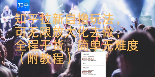 知乎拉新自撸玩法，可无限放大化去做，全程干货，简单无难度(附教程)-知创网