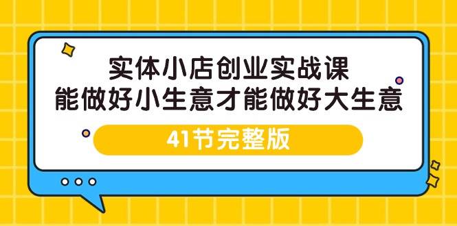 （9574期）实体小店创业实战课，能做好小生意才能做好大生意-41节完整版-知创网