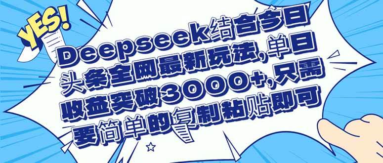 （14495期）Deepseek结合今日头条全网最新玩法，单日收益突破3000+，只需要简单的…-知创网
