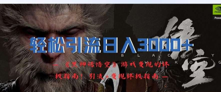 轻松引流日入3k，《黑神话悟空》游戏变现的终极指南!引流+变现终极指南-知创网