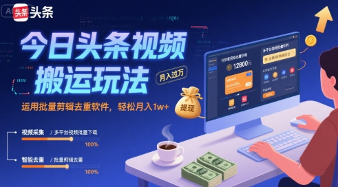 今日头条视频搬运玩法,运用批量剪辑去重软件,轻松月入1w+-知创网