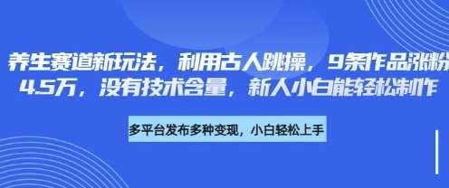养生赛道新玩法,利用古人跳操,9条作品涨粉4.5W,没有技术含量,新人小白能轻松制作-知创网