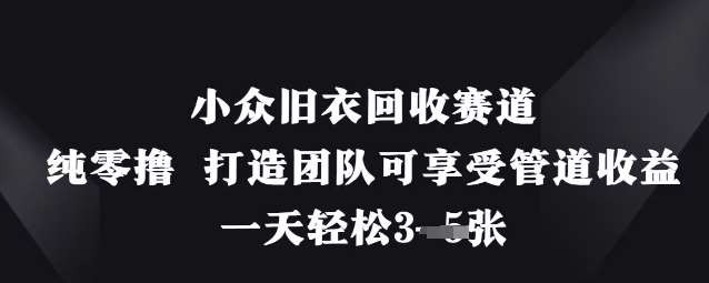 小众旧衣回收赛道,纯零撸 打造团队可享受管道收益,一天轻松3张-知创网