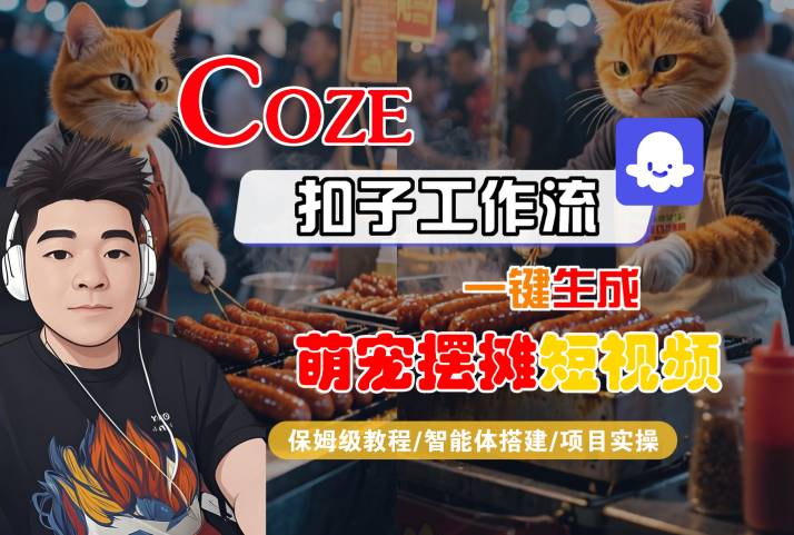 COZE扣子工作流一键生成萌宠摆摊短视频，保姆级教程-智能体搭建-项目实操-知创网
