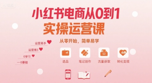 小红书电商从0到1实操运营课,从零开始,简单易学-知创网
