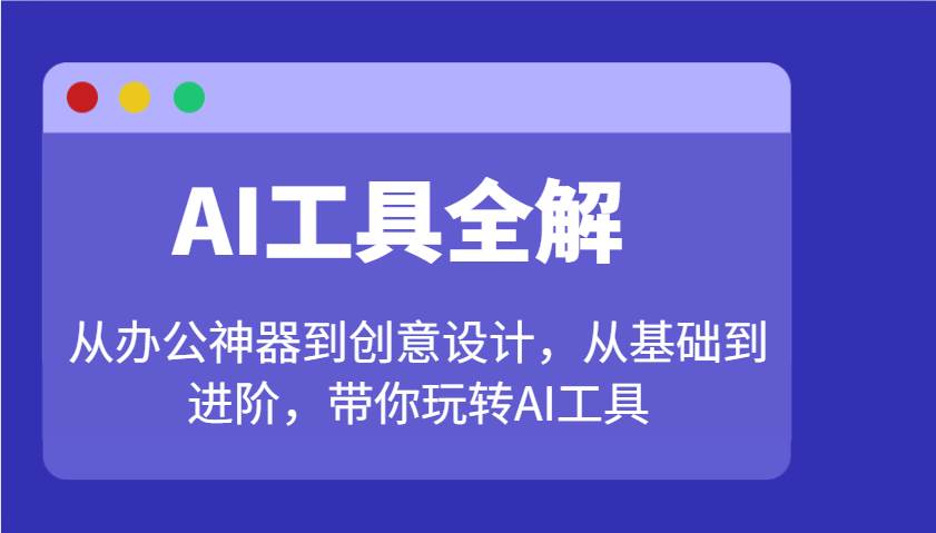 AI工具全解：从办公神器到创意设计，从基础到进阶，带你玩转AI工具-知创网