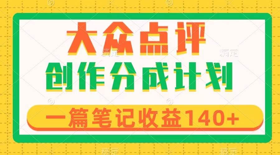 (8075期)大众点评创作分成,一篇笔记收益140+,新风口第一波,作品制作简单-知创网