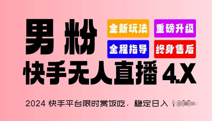 2024快手平台限时赏饭吃，稳定日入 1.5K+，男粉“快手无人直播 4.X”【揭秘】-知创网