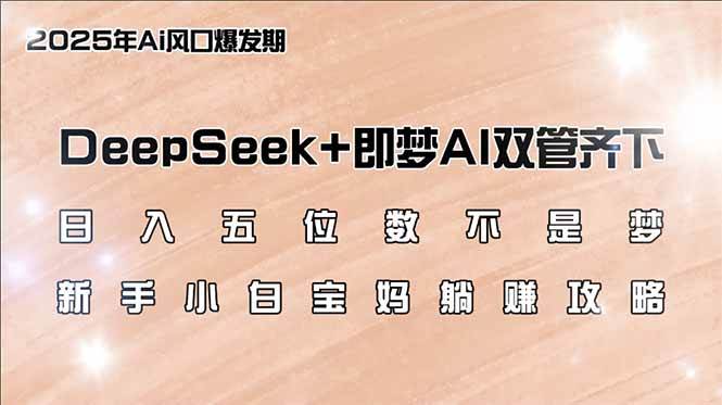 （14396期）日入五位数不是梦，DeepSeek+即梦AI双管齐下，新手小白宝妈躺赚攻略-知创网