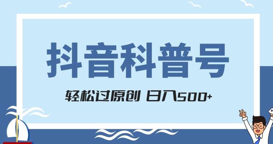 抖音科普号项目,轻松过原创,官方流量扶持,涨粉快,日入500+【揭秘】-知创网