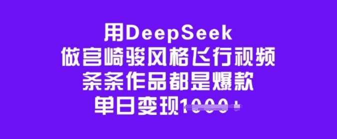 用DeepSeek做宫崎骏风格飞行视频，条条作品都是爆款，单日变现多张-知创网
