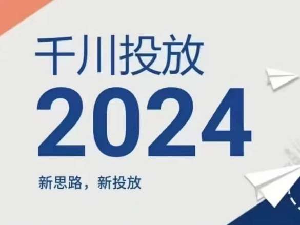2024年千川投放，新思路新投放-知创网