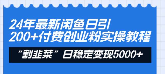 （8469期）24年最新闲鱼日引200+付费创业粉，割韭菜每天5000+收益实操教程！-知创网