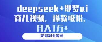 deepseek+即梦ai育儿视频，爆款吸粉，月入1w-知创网