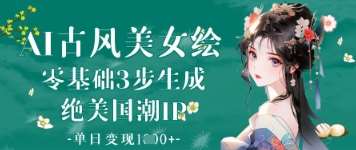 AI古风美女绘：零基础3步生成绝美国潮IP，单日变现1k+-知创网