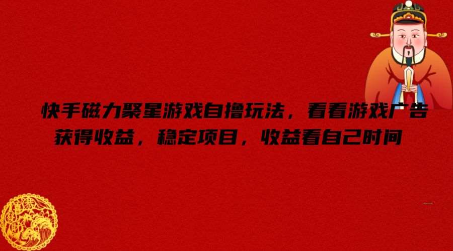 快手磁力聚星游戏自撸玩法,看看游戏广告获得收益,稳定项目,收益看自己时间【揭秘】-知创网